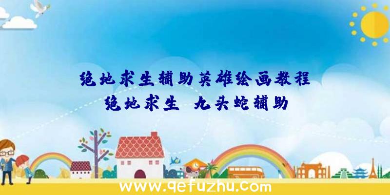 「绝地求生辅助英雄绘画教程」|绝地求生